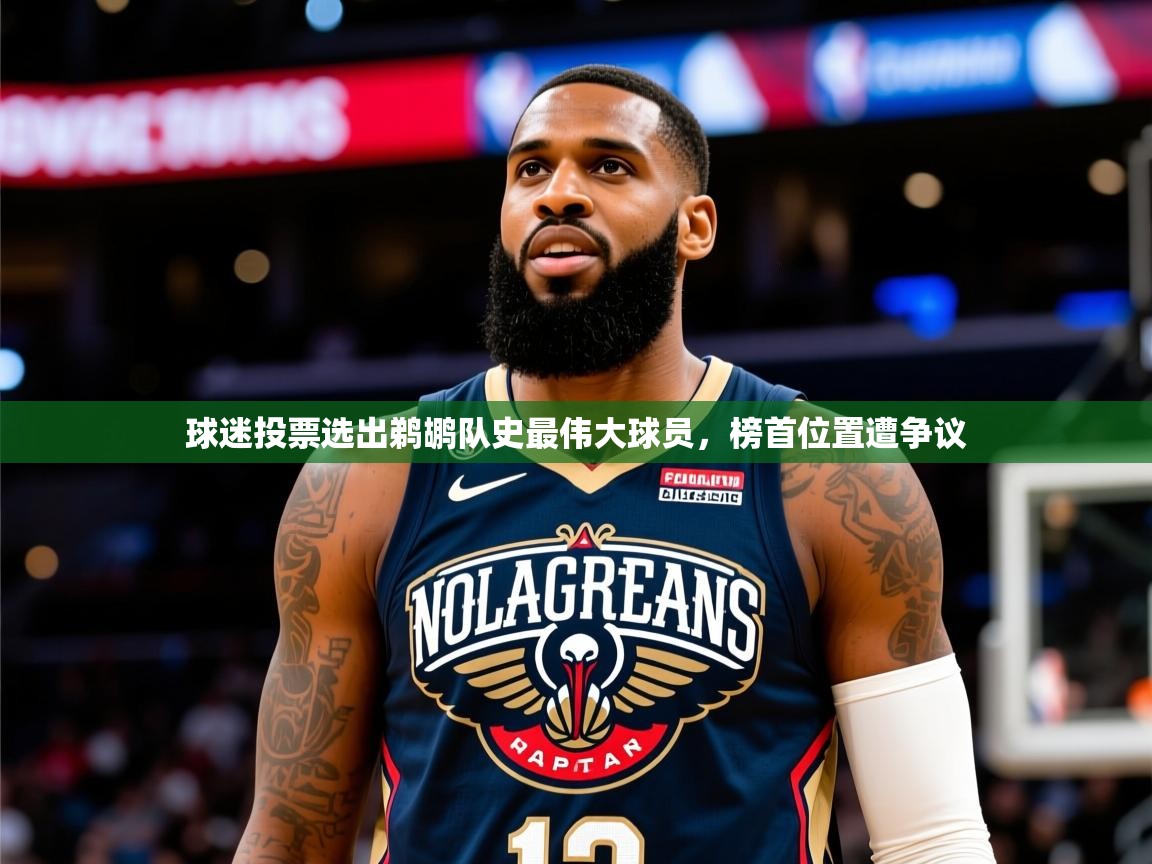 2025澳客体育投注球迷投票选出鹈鹕队史最伟大球员,榜首位置遭争议  第1张