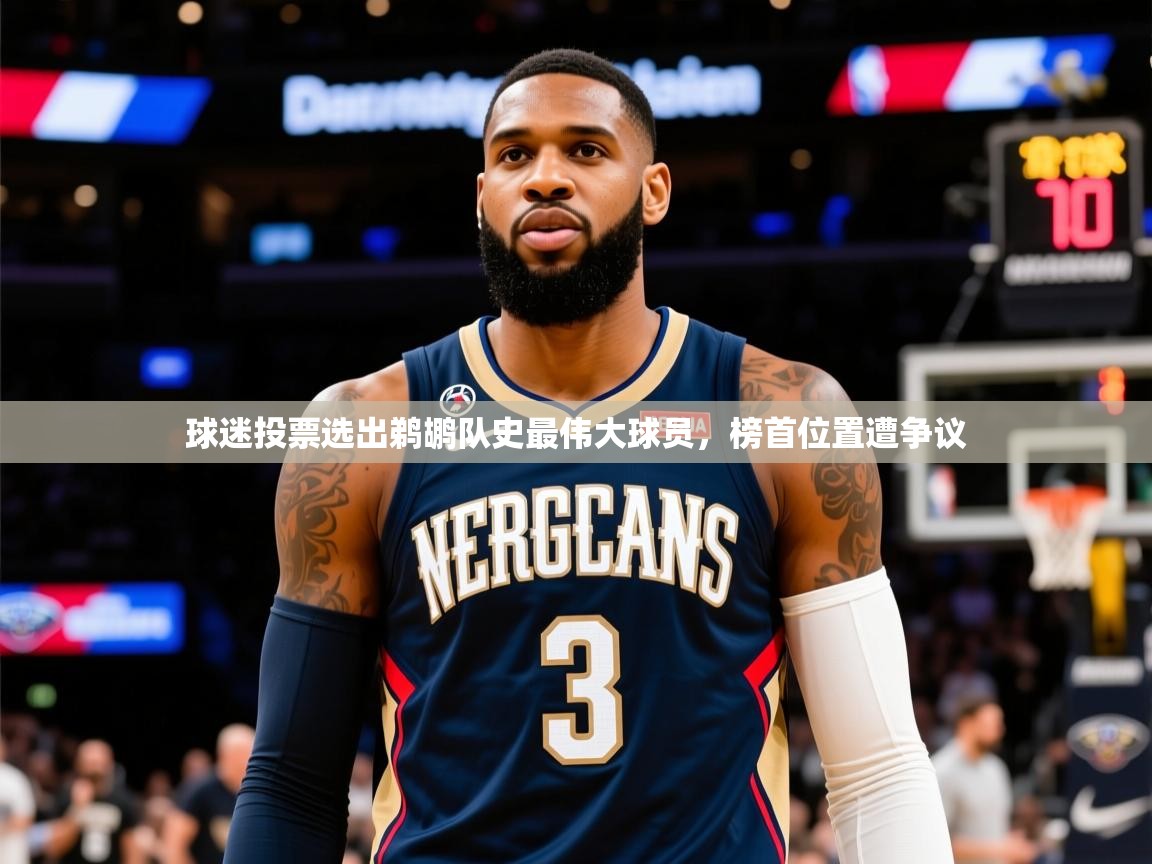 2025澳客体育投注球迷投票选出鹈鹕队史最伟大球员,榜首位置遭争议  第4张