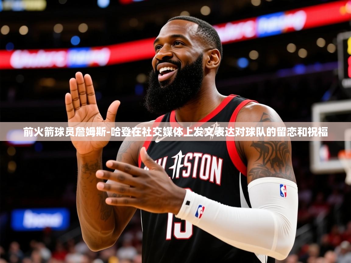 2025澳客体育网站前火箭球员詹姆斯-哈登在社交媒体上发文表达对球队的留恋和祝福  第4张