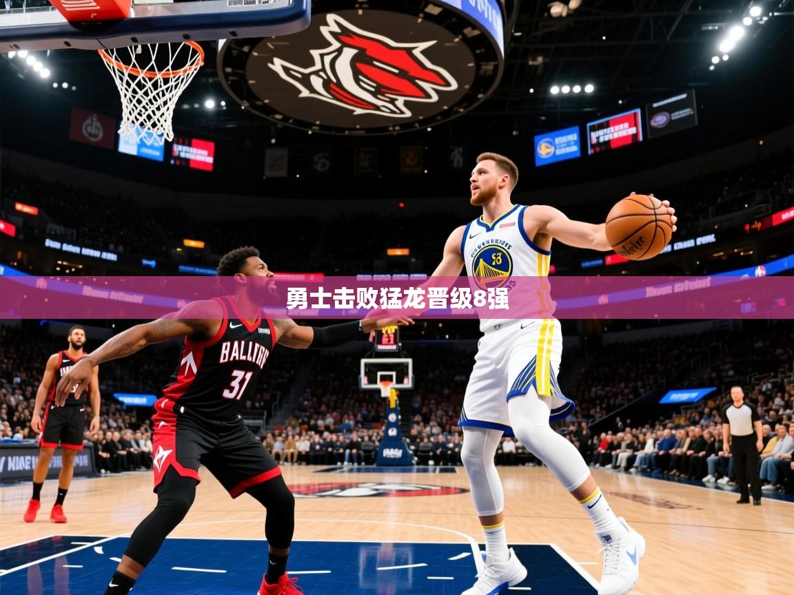 2025澳客体育竞彩网勇士击败猛龙晋级8强