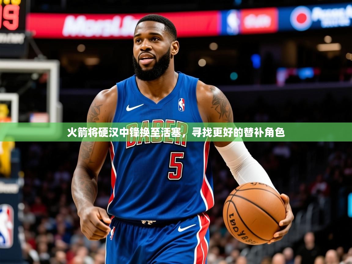 2025澳客体育彩票网火箭将硬汉中锋换至活塞,寻找更好的替补角色 第3张