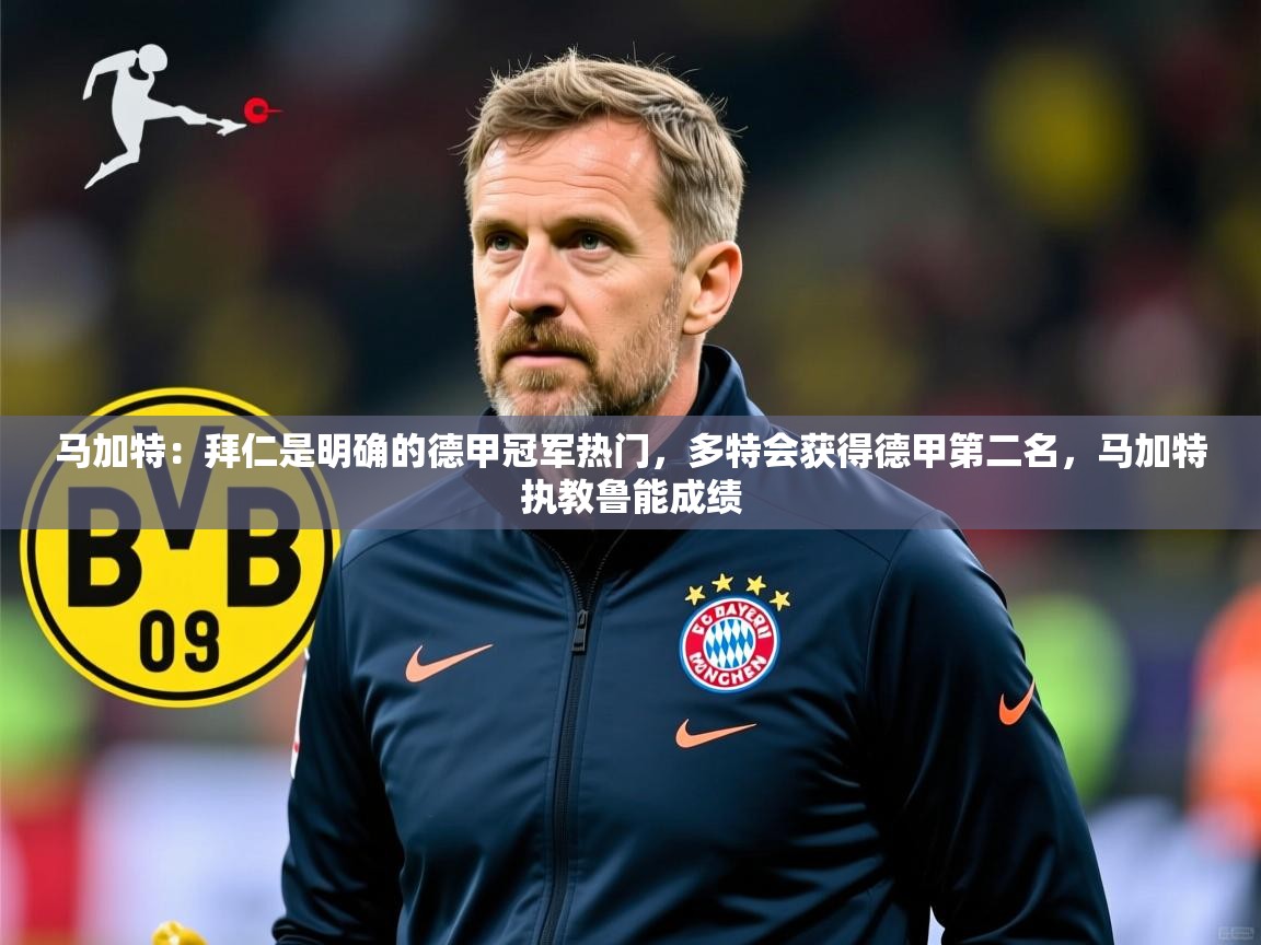 2025澳客体育彩票网马加特:拜仁是明确的德甲冠军热门,多特会获得德甲第二名,马加特执教鲁能成绩 第2张