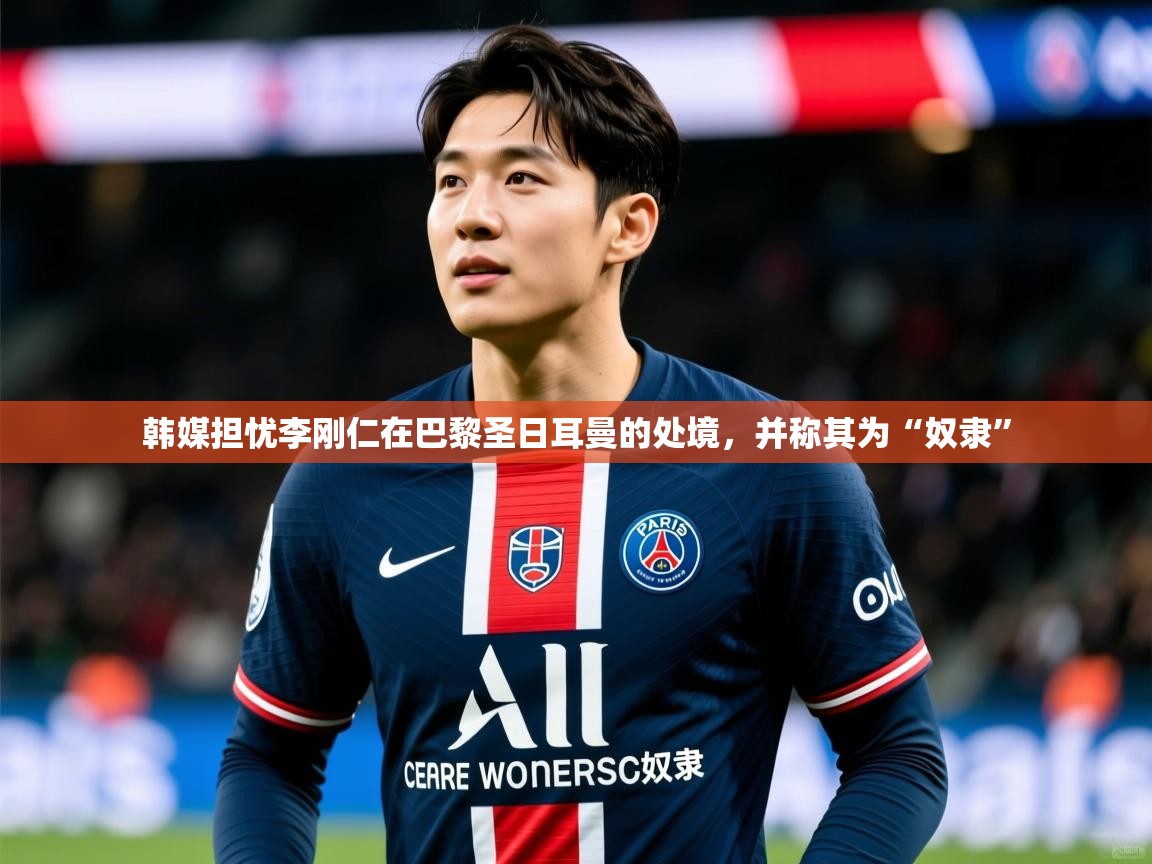 2025澳客体育官网韩媒担忧李刚仁在巴黎圣日耳曼的处境,并称其为“奴隶” 第2张