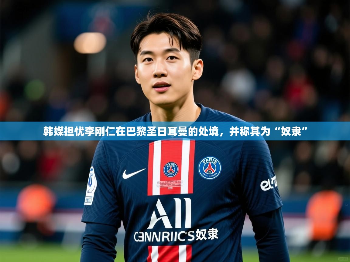 2025澳客体育官网韩媒担忧李刚仁在巴黎圣日耳曼的处境,并称其为“奴隶” 第3张