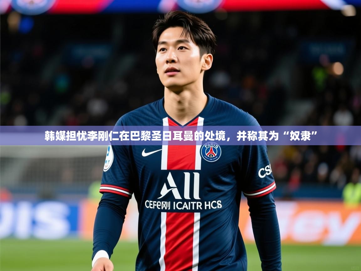 2025澳客体育官网韩媒担忧李刚仁在巴黎圣日耳曼的处境,并称其为“奴隶” 第4张