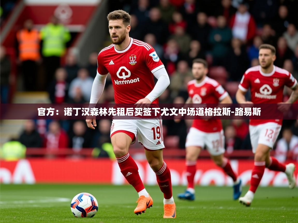 2025澳客体育网站官方：诺丁汉森林先租后买签下尤文中场道格拉斯-路易斯