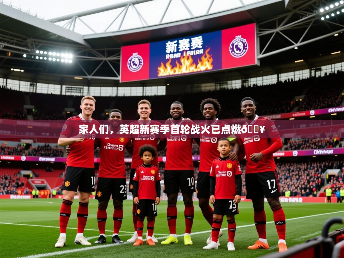 2025澳客体育竞彩网家人们,英超新赛季首轮战火已点燃🔥 第1张