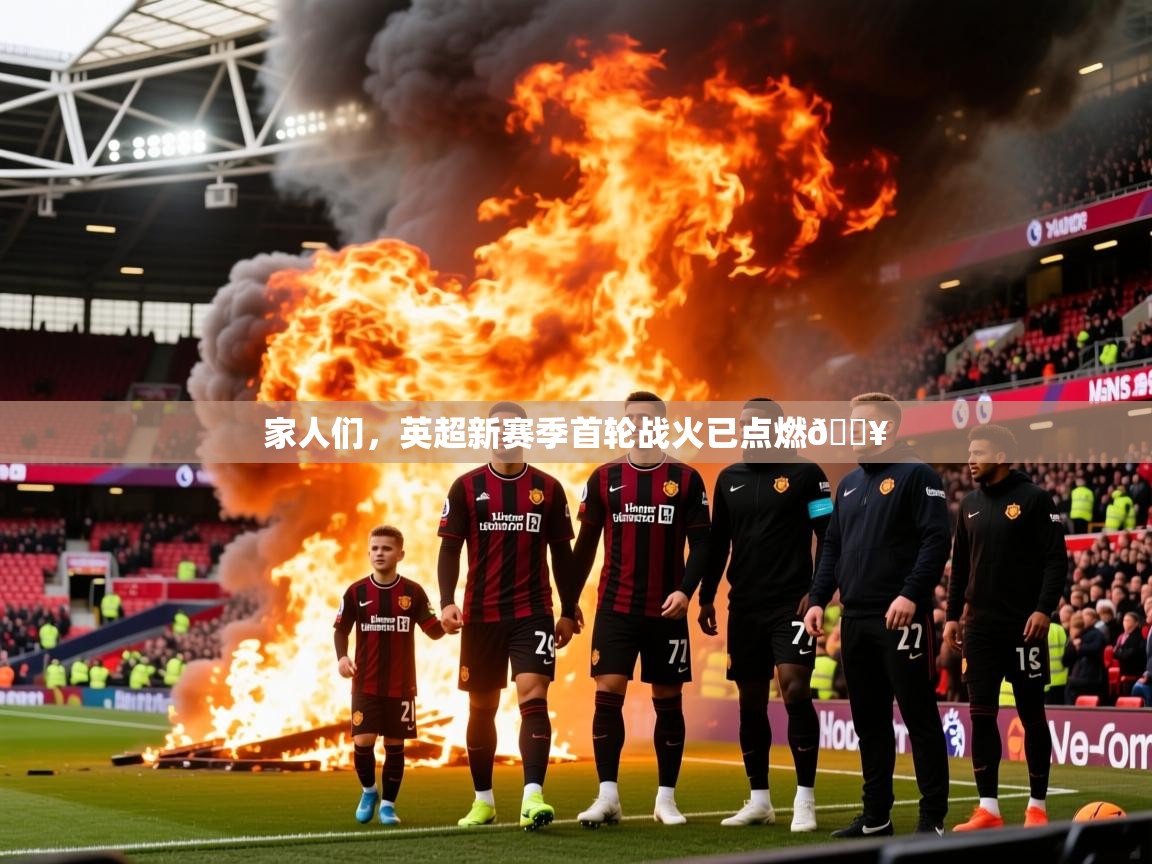 2025澳客体育竞彩网家人们,英超新赛季首轮战火已点燃🔥 第4张