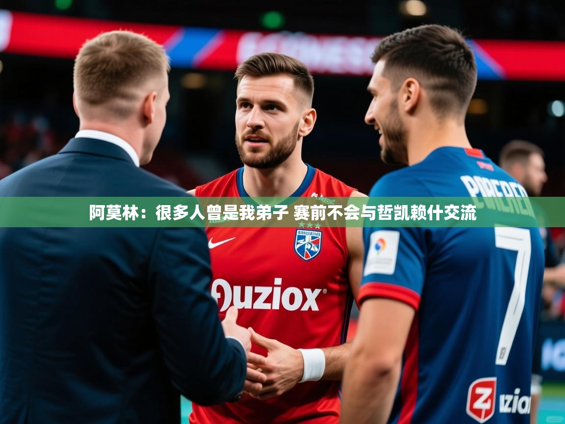 2025澳客体育彩票阿莫林:很多人曾是我弟子 赛前不会与哲凯赖什交流 第2张