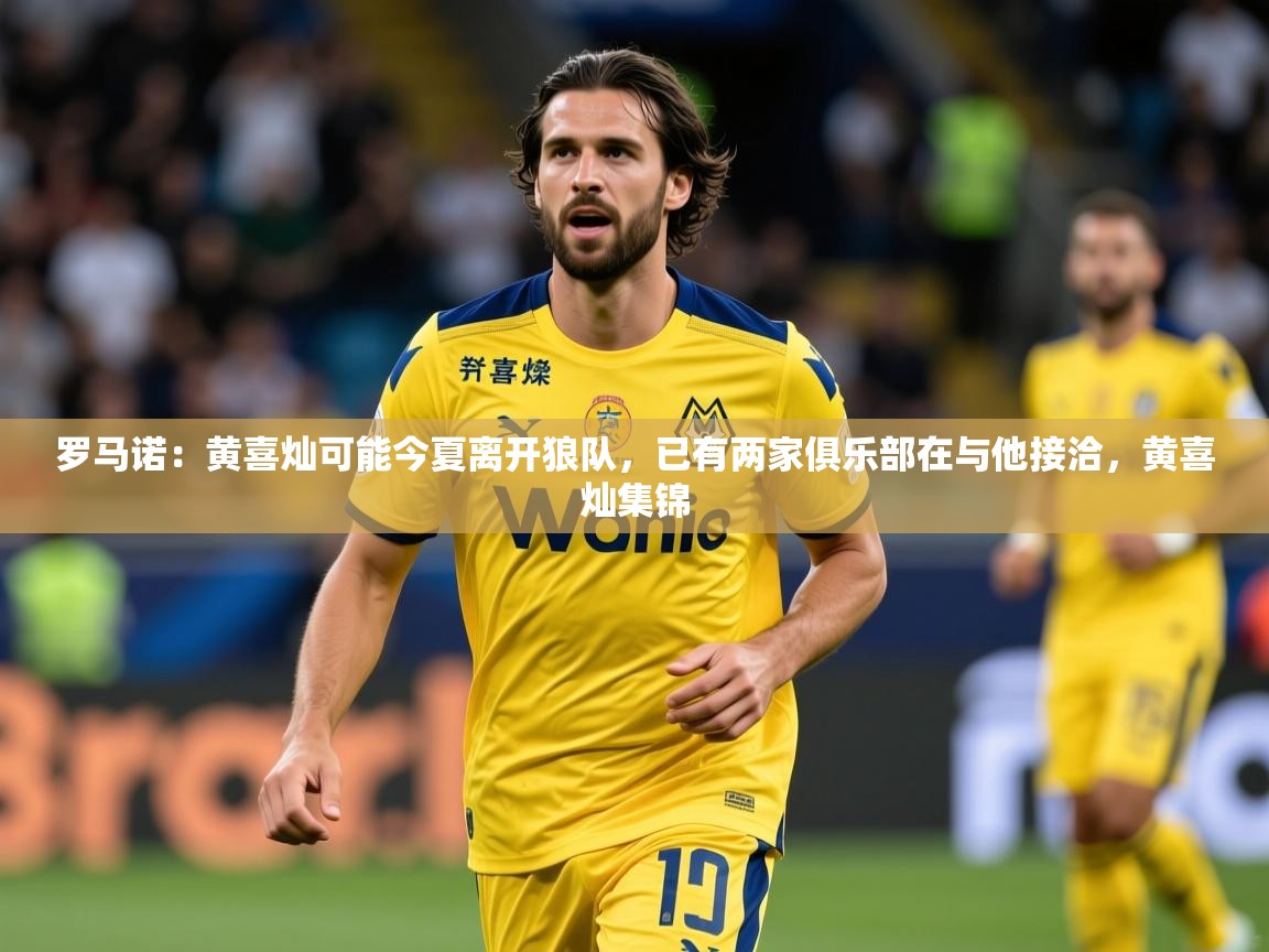 2025澳客体育彩票罗马诺:黄喜灿可能今夏离开狼队,已有两家俱乐部在与他接洽,黄喜灿集锦 第2张
