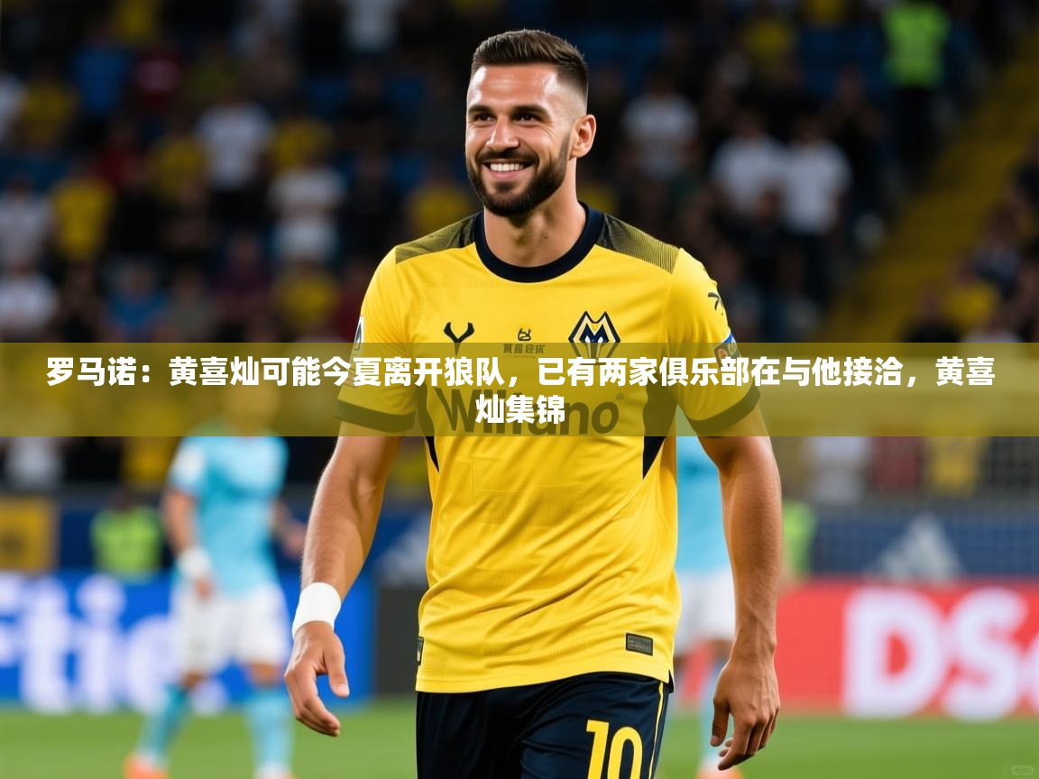 2025澳客体育彩票罗马诺:黄喜灿可能今夏离开狼队,已有两家俱乐部在与他接洽,黄喜灿集锦 第3张