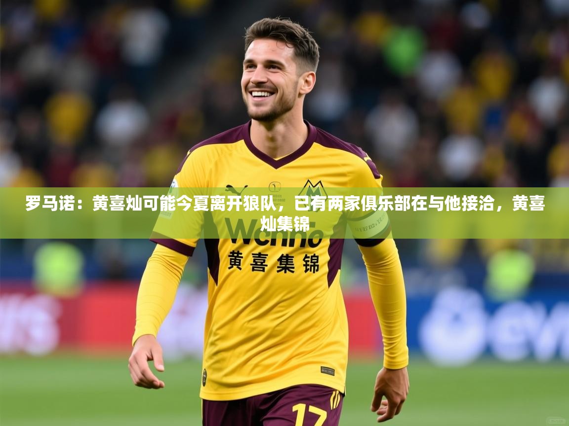 2025澳客体育彩票罗马诺:黄喜灿可能今夏离开狼队,已有两家俱乐部在与他接洽,黄喜灿集锦 第4张