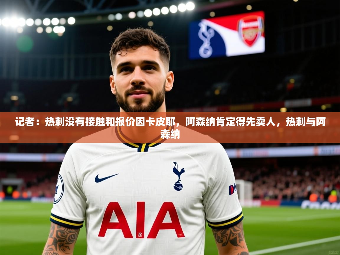 2025澳客体育投注记者：热刺没有接触和报价因卡皮耶，阿森纳肯定得先卖人，热刺与阿森纳