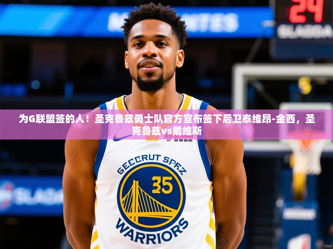 2025澳客体育网站为G联盟签的人!圣克鲁兹勇士队官方宣布签下后卫泰维昂-金西,圣克鲁兹vs戴维斯 第4张