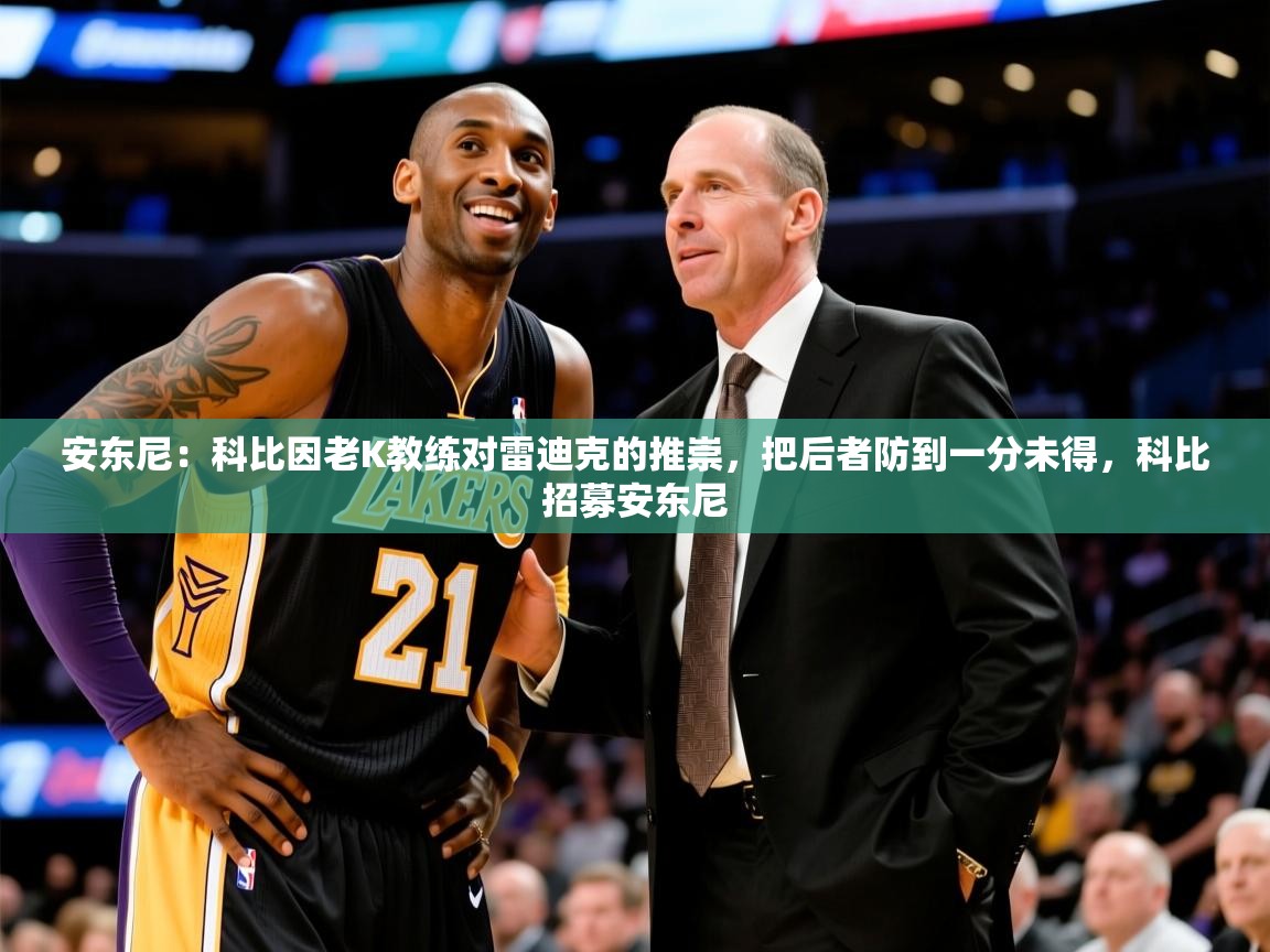 2025澳客体育竞彩网安东尼:科比因老K教练对雷迪克的推崇,把后者防到一分未得,科比招募安东尼 第3张