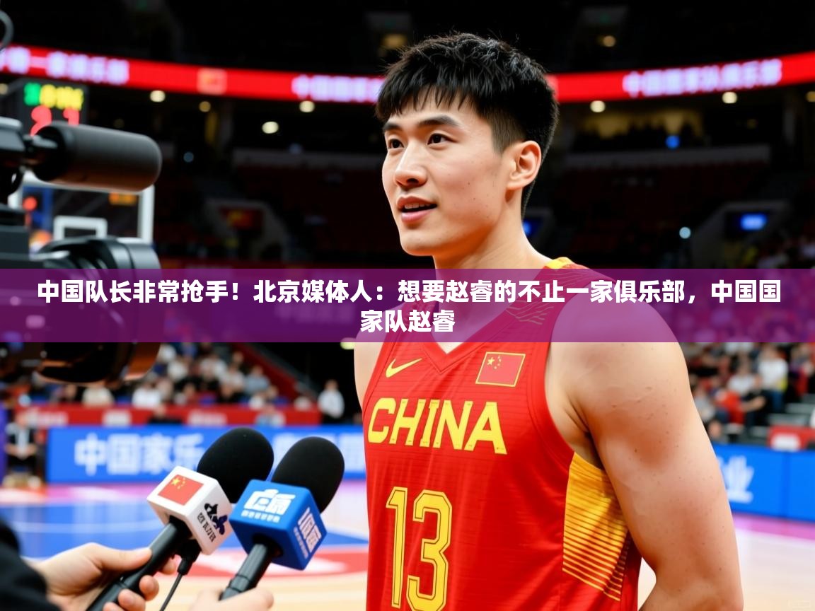 2025澳客体育官网中国队长非常抢手！北京媒体人：想要赵睿的不止一家俱乐部，中国国家队赵睿