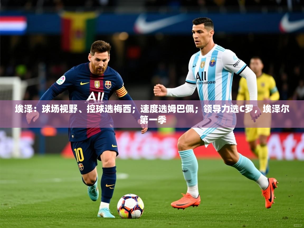 2025澳客体育彩票网站埃泽：球场视野、控球选梅西；速度选姆巴佩；领导力选C罗，埃泽尔 第一季