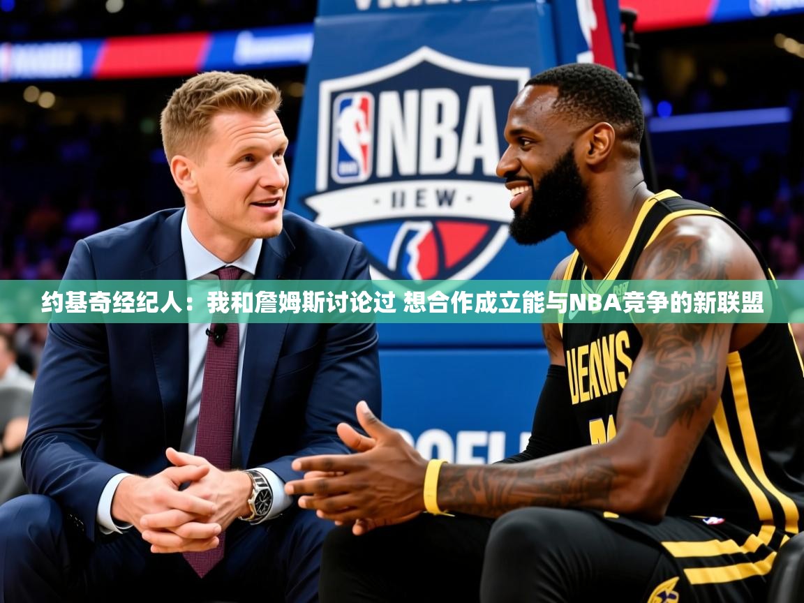 2025澳客体育彩票网约基奇经纪人:我和詹姆斯讨论过 想合作成立能与NBA竞争的新联盟 第2张