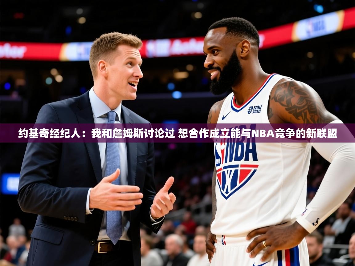 2025澳客体育彩票网约基奇经纪人:我和詹姆斯讨论过 想合作成立能与NBA竞争的新联盟 第4张