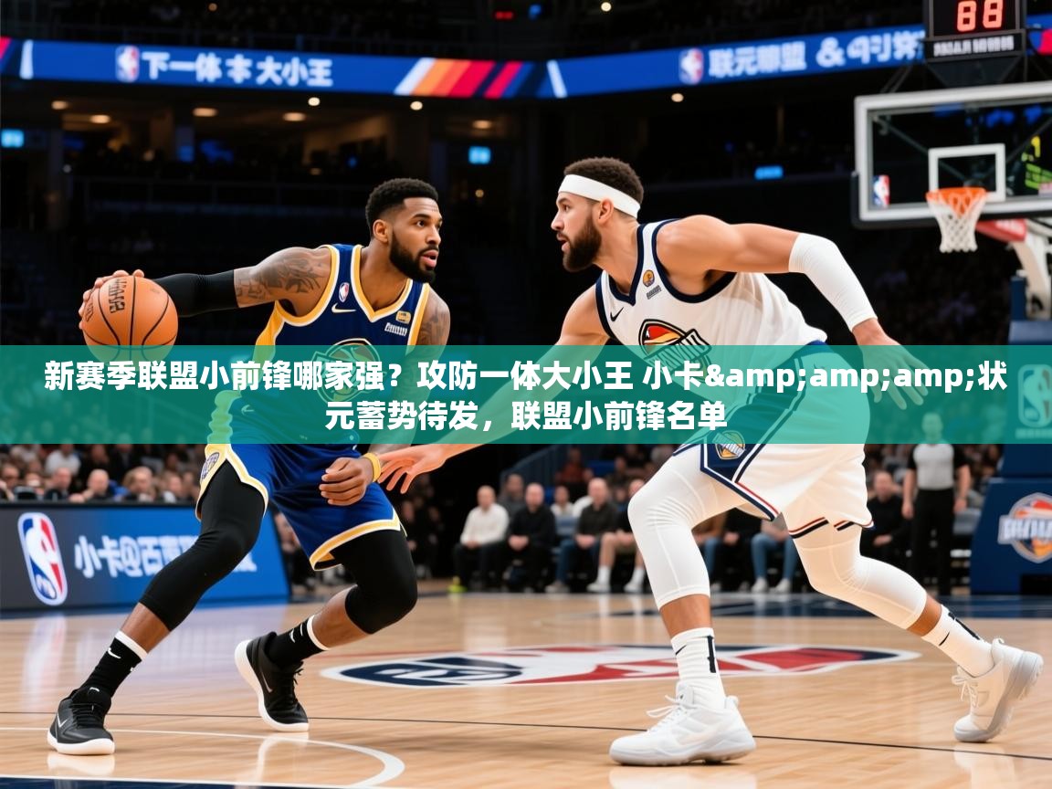 2025澳客体育app新赛季联盟小前锋哪家强?攻防一体大小王 小卡&amp;状元蓄势待发,联盟小前锋名单 第2张