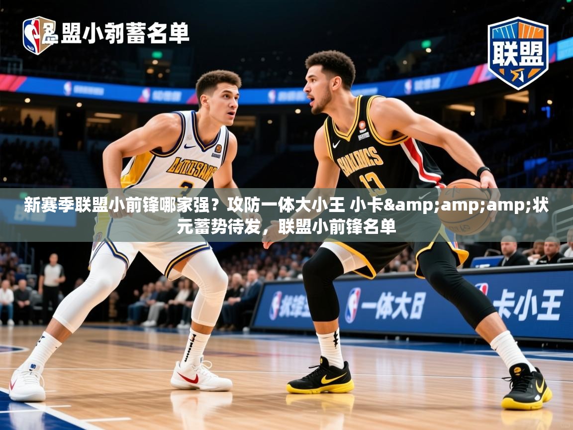2025澳客体育app新赛季联盟小前锋哪家强?攻防一体大小王 小卡&amp;状元蓄势待发,联盟小前锋名单 第3张