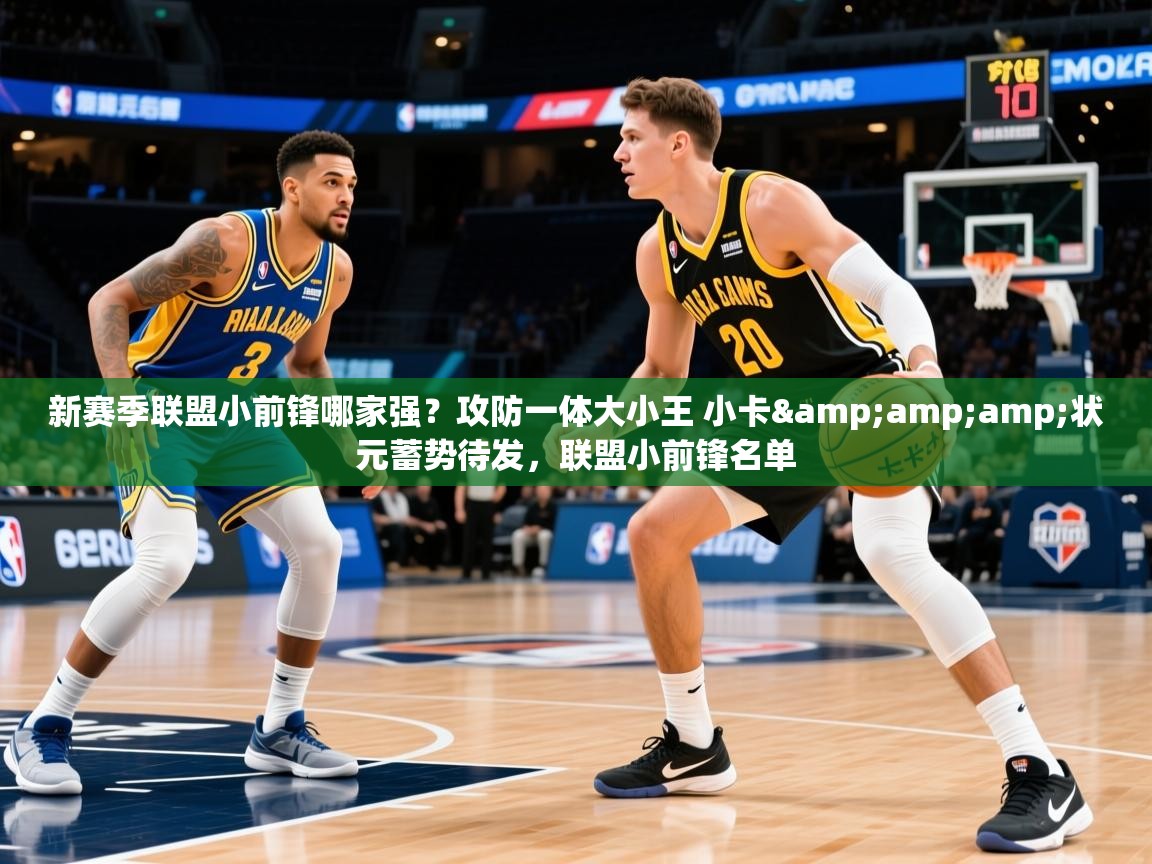 2025澳客体育app新赛季联盟小前锋哪家强?攻防一体大小王 小卡&amp;状元蓄势待发,联盟小前锋名单 第4张