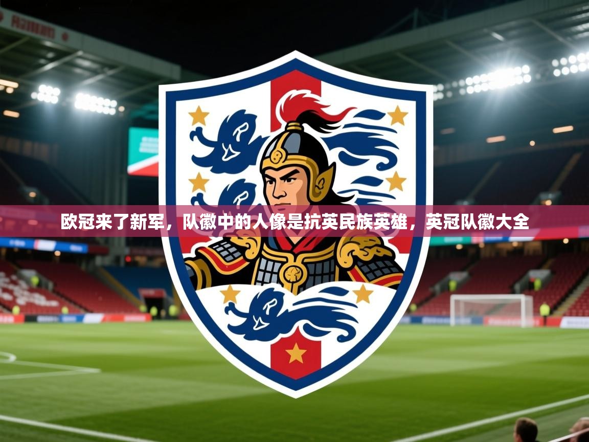 2025澳客体育官网入口欧冠来了新军,队徽中的人像是抗英民族英雄,英冠队徽大全 第3张