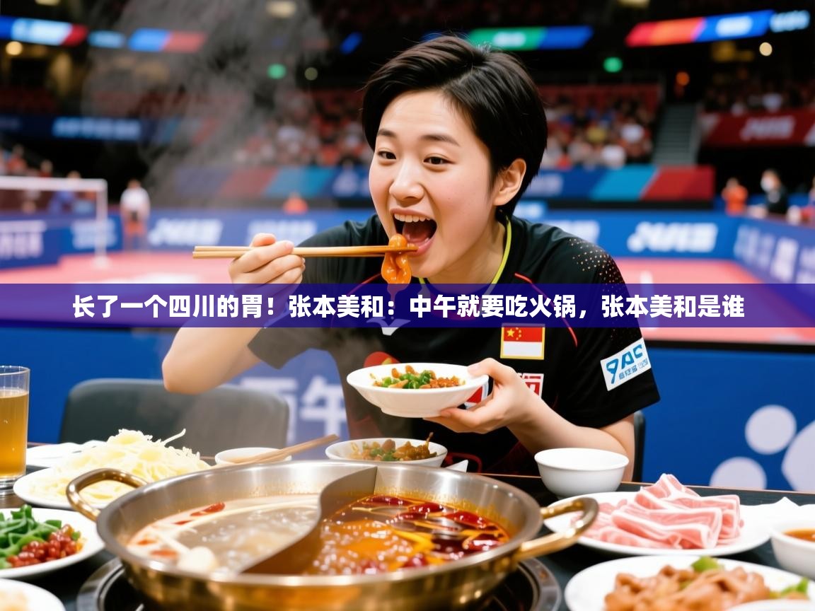 2025澳客体育长了一个四川的胃！张本美和：中午就要吃火锅，张本美和是谁