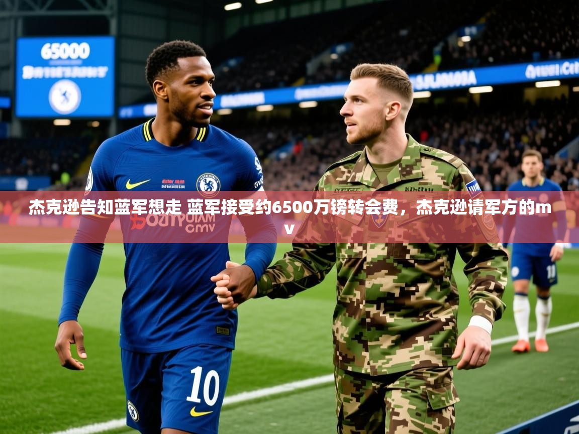 2025澳客体育彩票网杰克逊告知蓝军想走 蓝军接受约6500万镑转会费,杰克逊请军方的mv 第1张