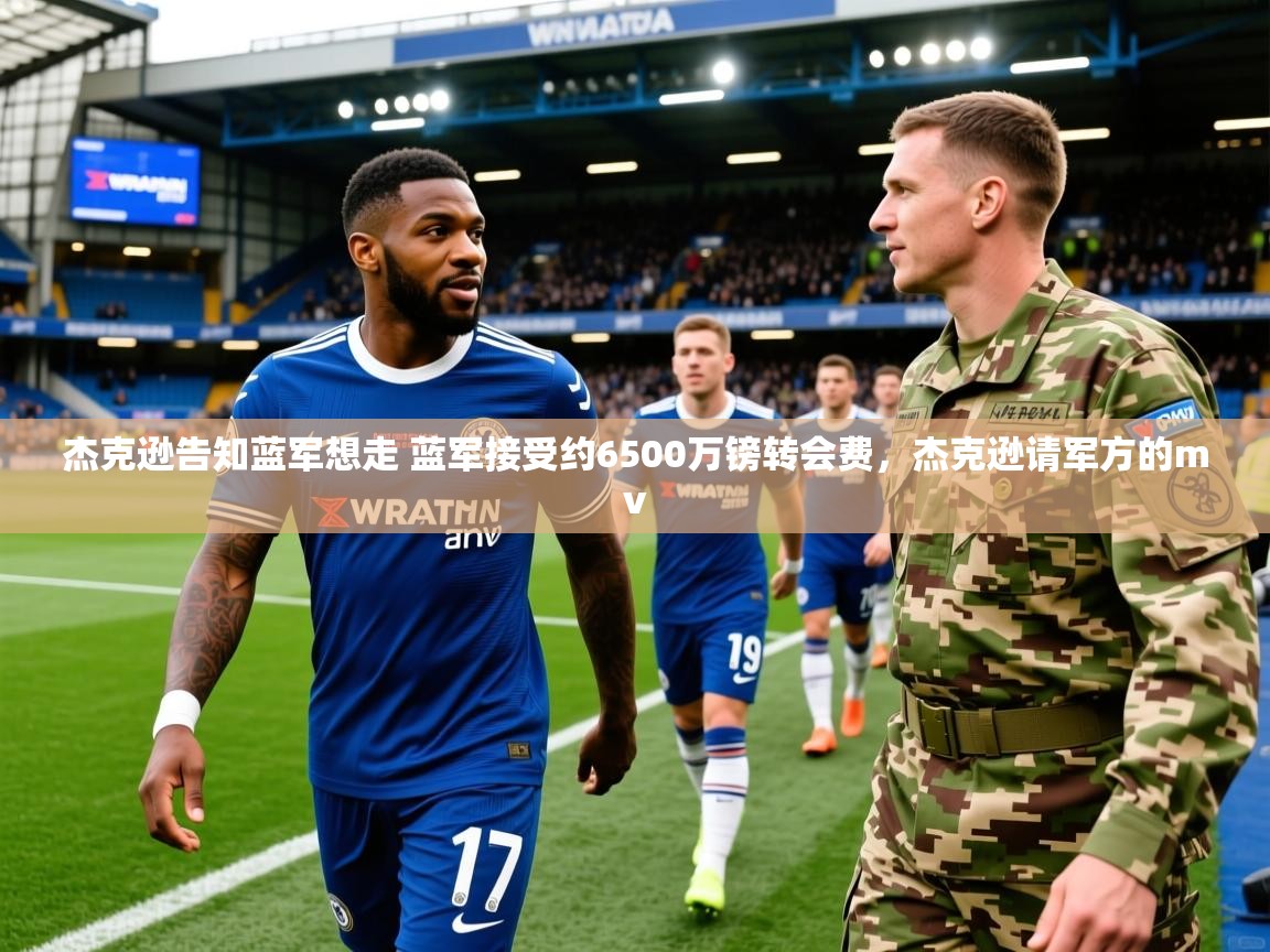 2025澳客体育彩票网杰克逊告知蓝军想走 蓝军接受约6500万镑转会费,杰克逊请军方的mv 第2张
