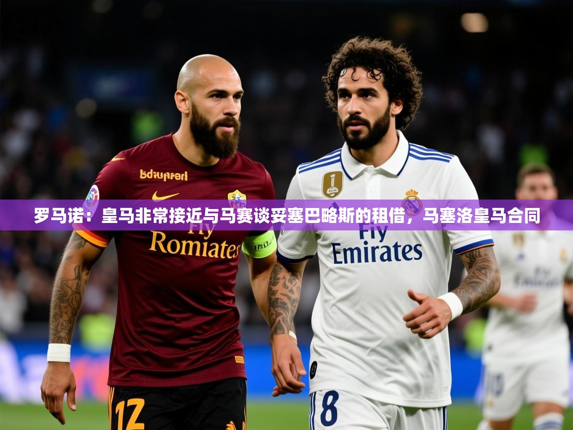 2025澳客体育官网罗马诺:皇马非常接近与马赛谈妥塞巴略斯的租借,马塞洛皇马合同 第1张