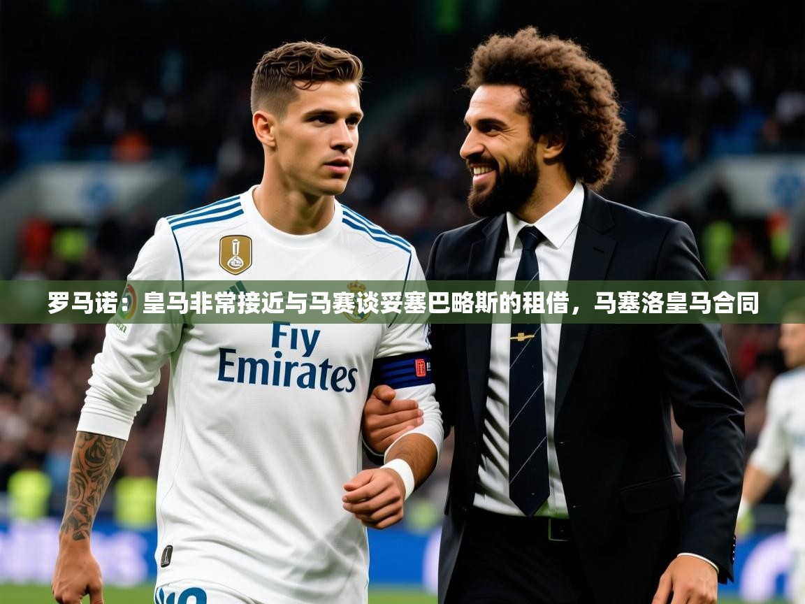 2025澳客体育官网罗马诺:皇马非常接近与马赛谈妥塞巴略斯的租借,马塞洛皇马合同 第4张