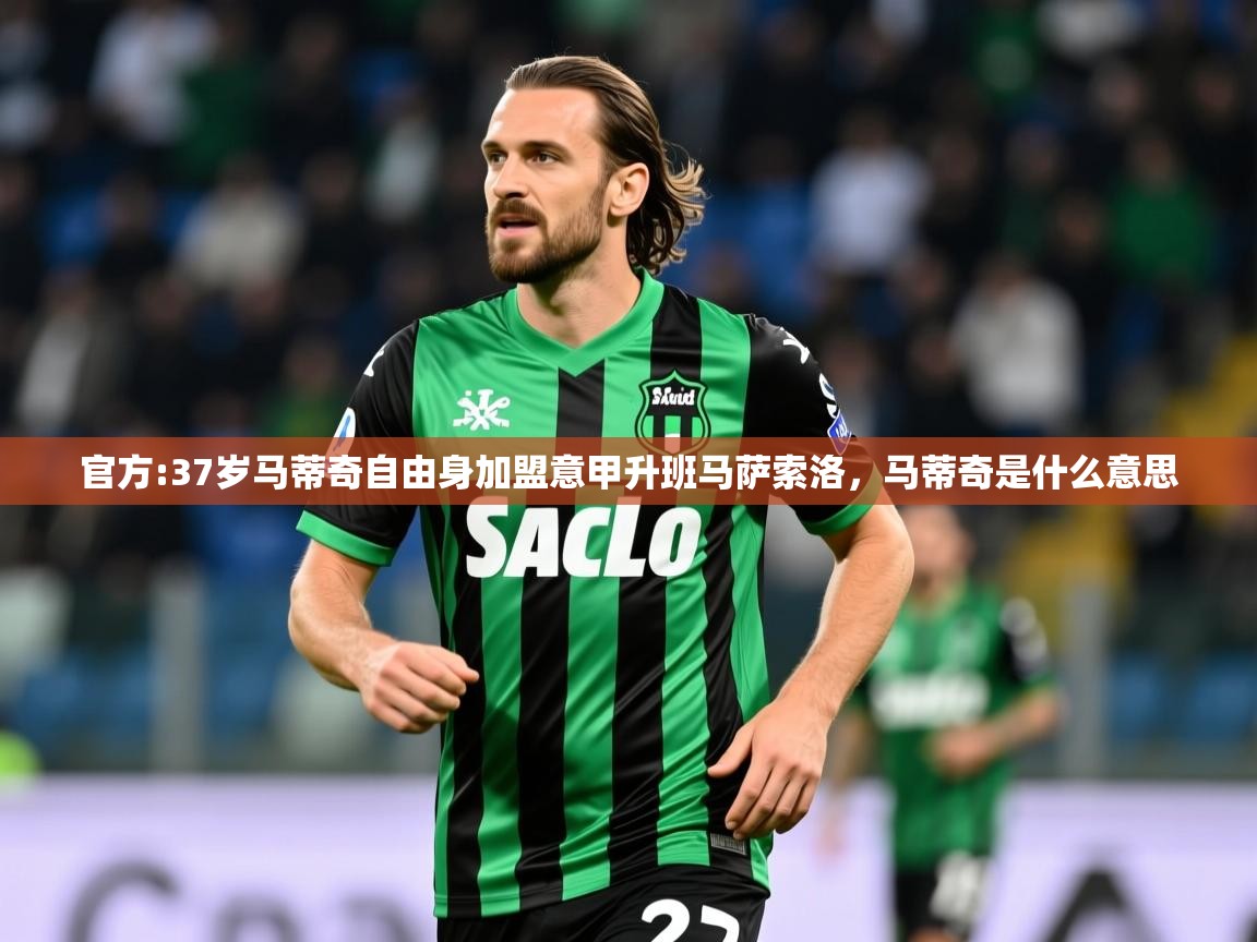 2025澳客体育彩票官方:37岁马蒂奇自由身加盟意甲升班马萨索洛，马蒂奇是什么意思