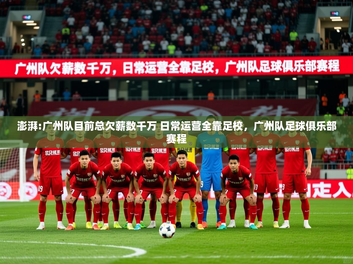 2025澳客体育官网入口澎湃:广州队目前总欠薪数千万 日常运营全靠足校,广州队足球俱乐部赛程 第2张