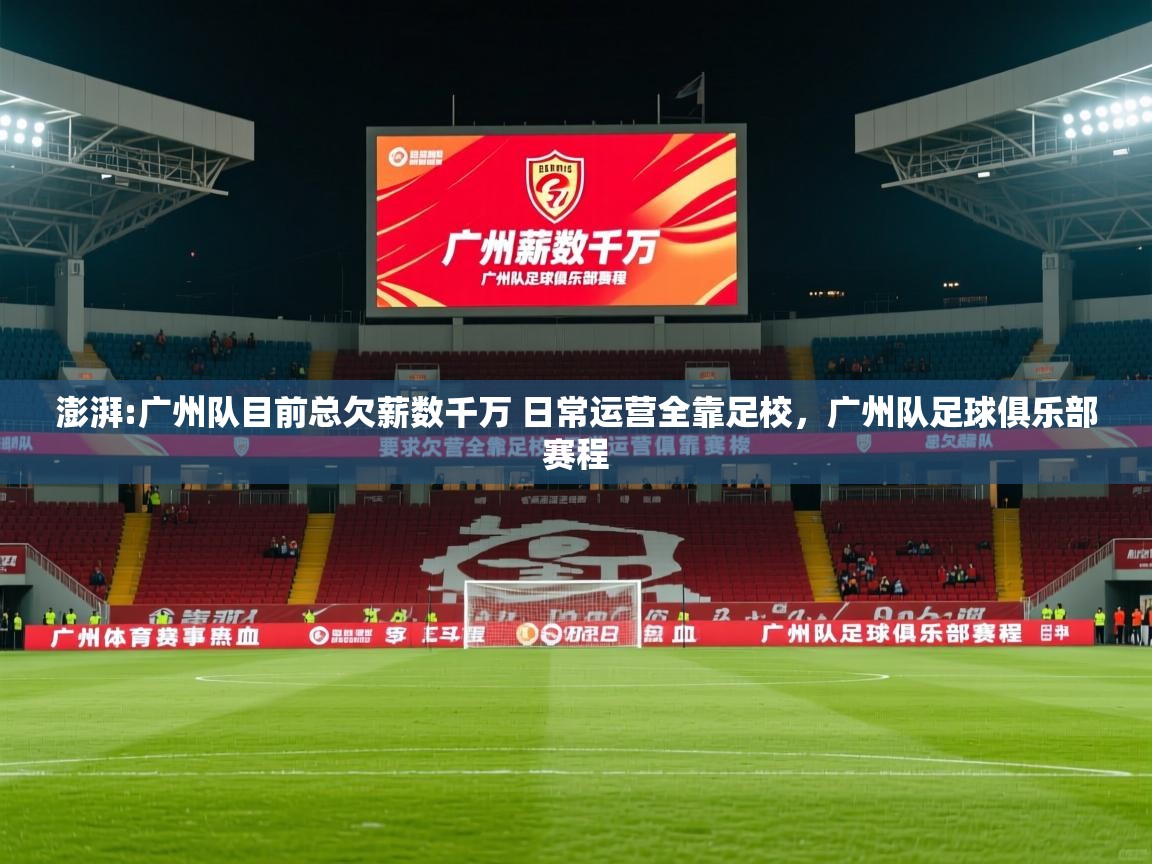 2025澳客体育官网入口澎湃:广州队目前总欠薪数千万 日常运营全靠足校,广州队足球俱乐部赛程 第4张
