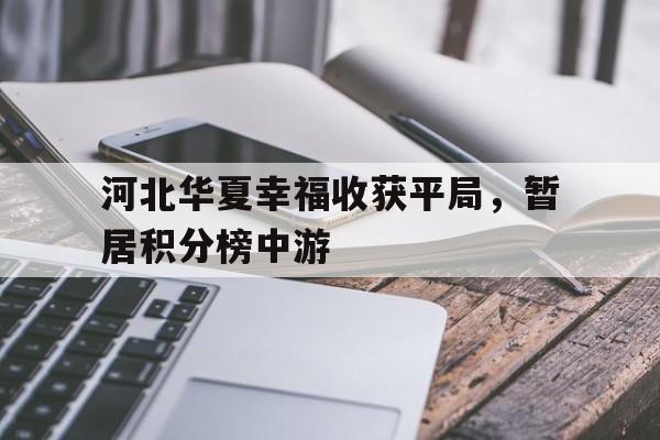 -关于河北华夏幸福收获平局，暂居积分榜中游的信息
